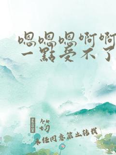 嗯嗯嗯啊啊啊轻一点受不了了