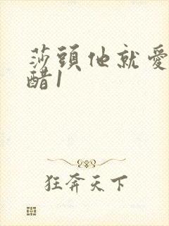 莎头他就爱瞎吃醋1