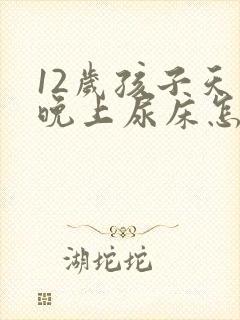 12岁孩子天天晚上尿床怎么办