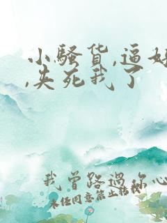 小骚货,逼好紧,夹死我了