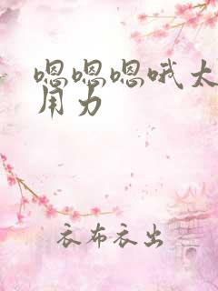 嗯嗯嗯哦太爽了用力