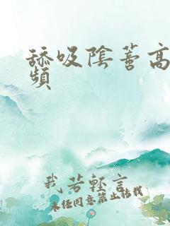 舔吸阴蒂高潮视频