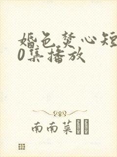 婚色焚心短剧70集播放