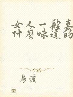 女人一般喜欢闻什么味道的香水