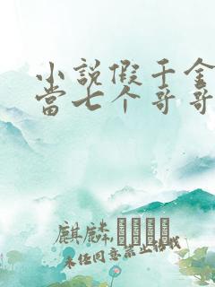 小说假千金也要当七个哥哥的团宠无弹窗