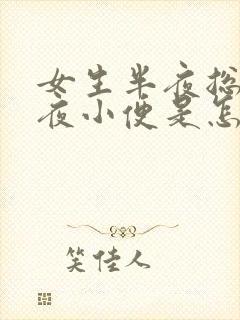 女生半夜总是起夜小便是怎么回事