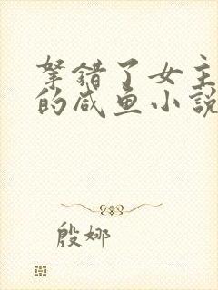 拿错了女主剧本的咸鱼小说免费阅读