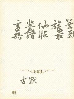 玄鉴仙族笔趣阁无错版 最新章节 无弹窗