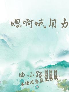 嗯啊哦用力快点