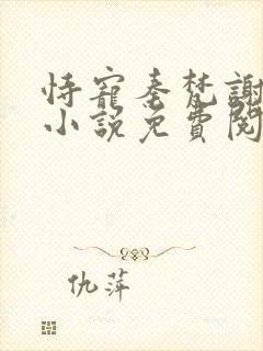 恃宠秦梵谢砚礼小说免费阅读全集