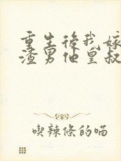 重生后我嫁给了渣男他皇叔