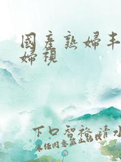 国产熟妇丰满熟妇视