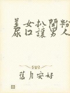 美女扒开粉嫩的尿囗让男人桶爽在线