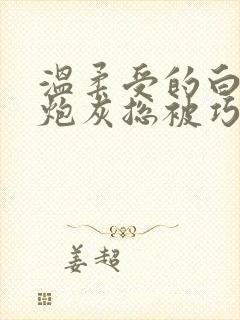 温柔受的白月光炮灰总被巧取豪夺