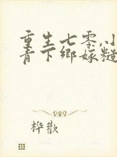 重生七零,小知青下乡嫁糙汉