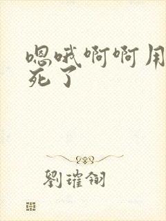 嗯哦啊啊用力爽死了