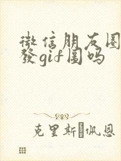 微信朋友圈可以发gif图吗