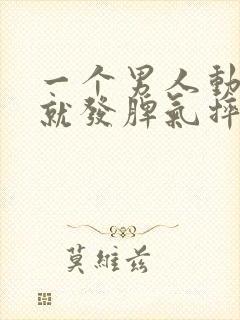 一个男人动不动就发脾气摔东西