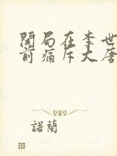 开局在李世民面前痛斥大唐txt下载全本