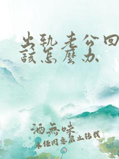 出轨老公回家我该怎么办