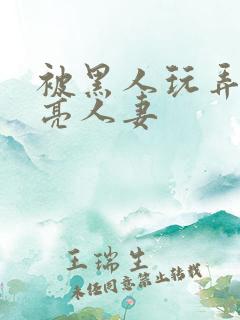 被黑人玩弄的漂亮人妻