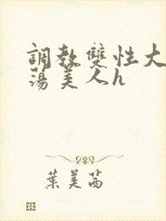 调教双性大乳浪荡美人h