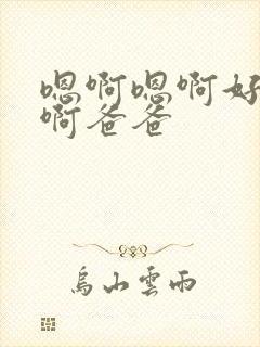 嗯啊嗯啊好舒服啊爸爸