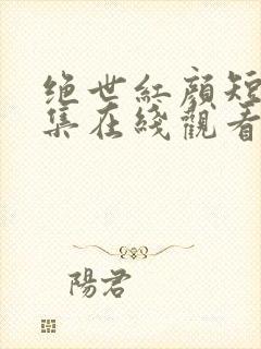 绝世红颜短剧全集在线观看