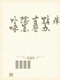 外阴有点痒有异味怎么办