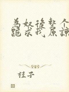 为奴后整个侯府跪求我原谅阅读全文 莫小弃