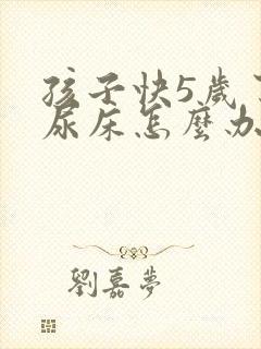 孩子快5岁了还尿床怎么办