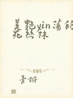 美艳yin荡的死丝袜