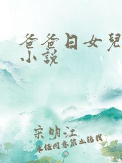爸爸日女儿逼的小说