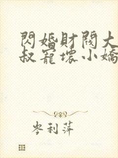 闪婚财阀大佬大叔宠坏小娇妻全文免费阅读