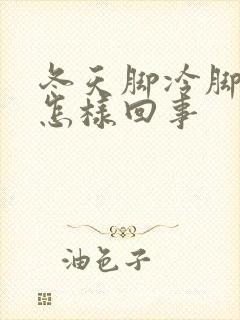 冬天脚冷脚凉是怎样回事