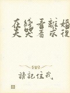 在线看离婚后前夫哭着求复婚