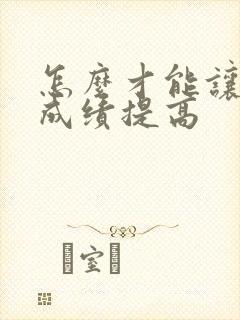 怎么才能让小孩成绩提高