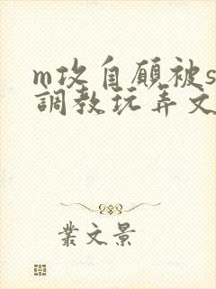 m攻自愿被s受调教玩弄文