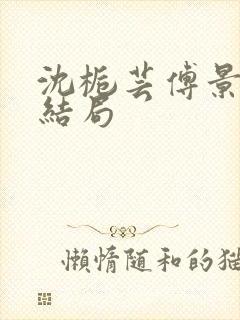 沈栀芸傅景修大结局