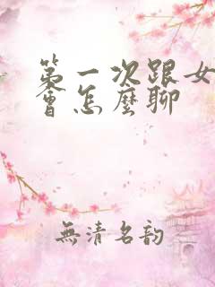 第一次跟女生约会怎么聊