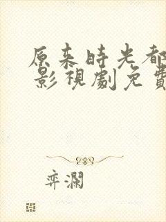 原来时光都记得 影视剧免费看