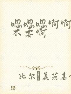 嗯嗯嗯啊啊啊啊不要啊