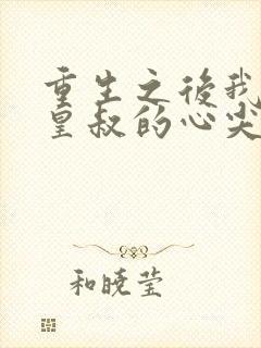 重生之后我成了皇叔的心尖宠短剧