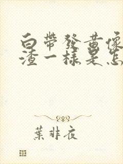 白带发黄像豆腐渣一样是怎么回事