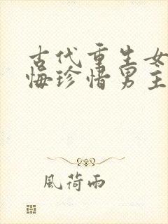 古代重生女主后悔珍惜男主