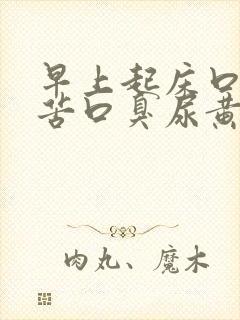 早上起床口干口苦口臭尿黄是怎么回事