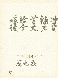 嫁给首辅冲喜以后全文免费阅读