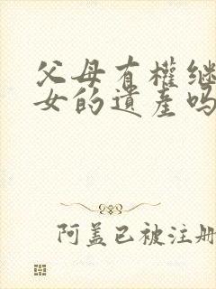 父母有权继承子女的遗产吗