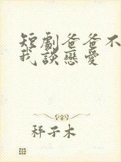 短剧爸爸不允许我谈恋爱