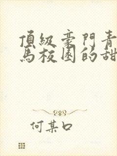 顶级豪门青梅竹马校园的甜宠文